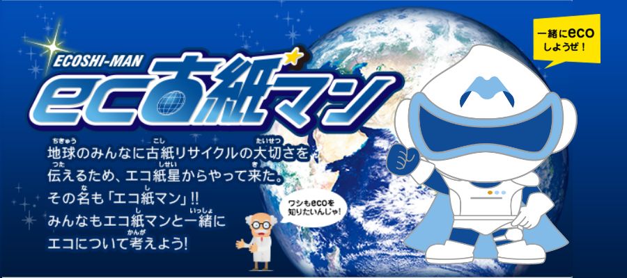 エコ紙マン　地球のみんなに古紙リサイクルの大切さを伝えるため、エコ紙星からやってきた。その名も「エコ紙マン」！！みんなも一緒にエコについて考えよう！